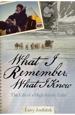 Coperta cărții 'What I Remember, What I Know: The Life of a High Arctic Exile - Larry Audlaluk'