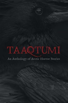 Taaqtumi: An Anthology of Arctic Horror Stories - Aviaq Johnston