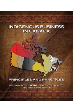 Indigenous Business in Canada: Principles and Practices - Keith G. Brown