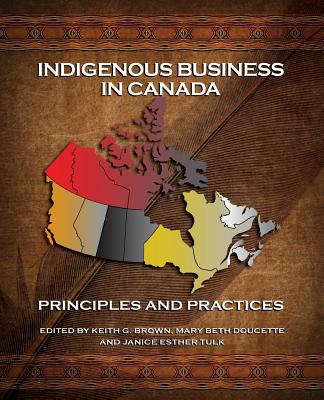 Indigenous Business in Canada: Principles and Practices - Keith G. Brown
