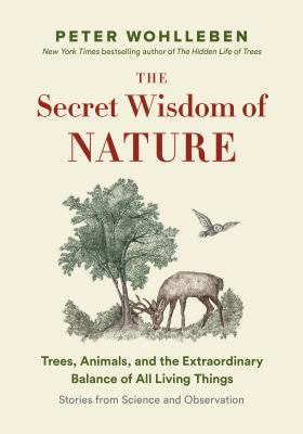 The Secret Wisdom of Nature: Trees, Animals, and the Extraordinary Balance of All Living Things --- Stories from Science and Observation - Peter Wohlleben