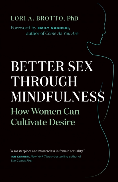 Better Sex Through Mindfulness: How Women Can Cultivate Desire - Lori A. Brotto