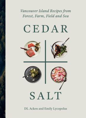 Cedar and Salt: Vancouver Island Recipes from Forest, Farm, Field, and Sea - Dl Acken