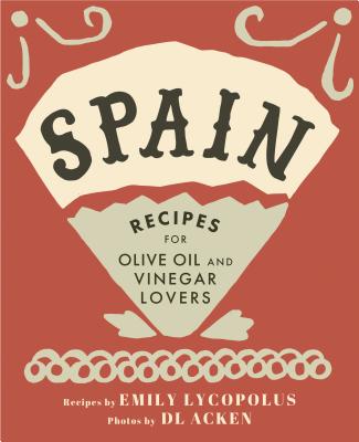 Spain: Recipes for Olive Oil and Vinegar Lovers - Emily Lycopolus