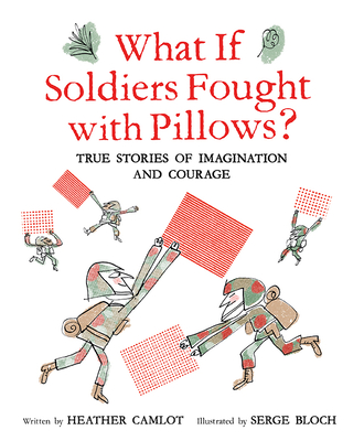 What If Soldiers Fought with Pillows?: True Stories of Imagination and Courage - Heather Camlot