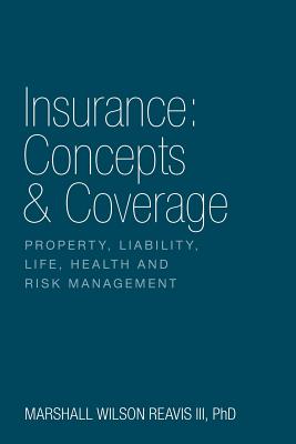 Insurance: Concepts & Coverage: Property, Liability, Life, Health and Risk Management - Phd Marshall Wilson Reavis Iii