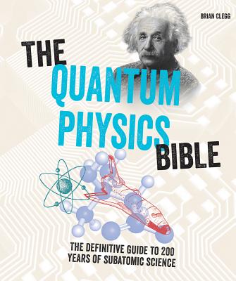 The Quantum Physics Bible: The Definitive Guide to 200 Years of Subatomic Science - Brian Clegg