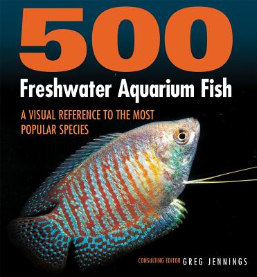 500 Freshwater Aquarium Fish: A Visual Reference to the Most Popular Species - Greg Jennings