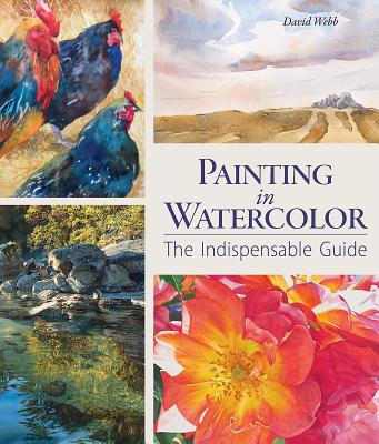 Painting in Watercolor: The Indispensable Guide - David Webb