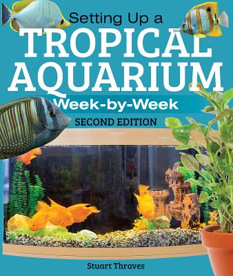 Setting Up a Tropical Aquarium: Week by Week - Stuart Thraves