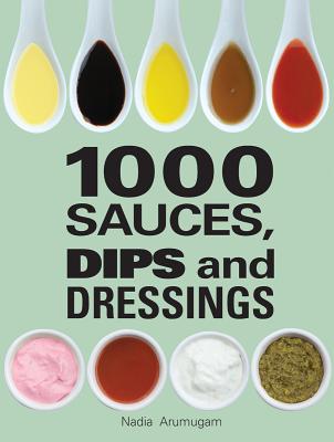 1000 Sauces, Dips and Dressings - Nadia Arumugam