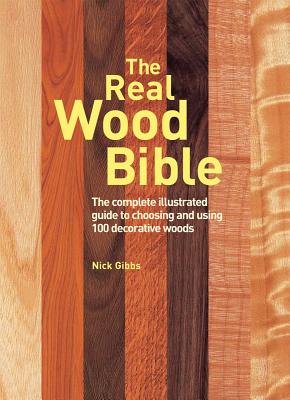The Real Wood Bible: The Complete Illustrated Guide to Choosing and Using 100 Decorative Woods - Nick Gibbs