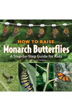 Poza produsului How to Raise Monarch Butterflies: A Step-By-Step Guide for Kids - Carol Pasternak