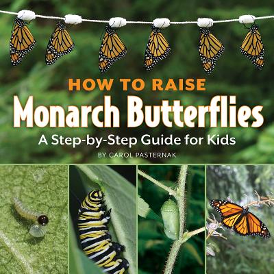 How to Raise Monarch Butterflies: A Step-By-Step Guide for Kids - Carol Pasternak