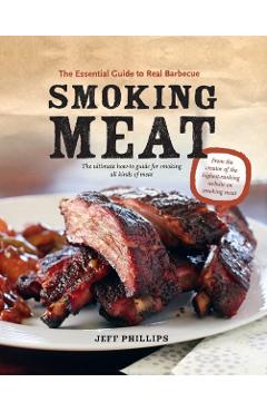 Smoking Meat: The Essential Guide to Real Barbecue - Jeff Phillips