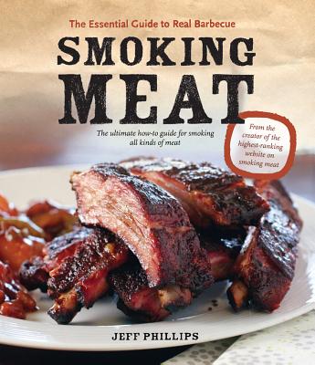 Smoking Meat: The Essential Guide to Real Barbecue - Jeff Phillips