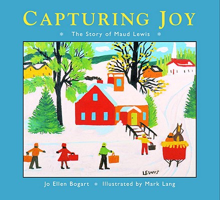 Capturing Joy: The Story of Maud Lewis - Jo Ellen Bogart
