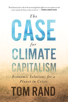 The Case for Climate Capitalism: Economic Solutions for a Planet in Crisis - Tom Rand