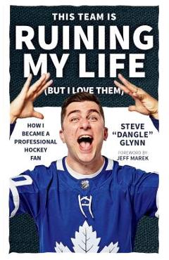 Coperta cărții 'This Team Is Ruining My Life (But I Love Them): How I Became a Professional Hockey Fan - Steve 