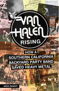 Van Halen Rising: How a Southern California Backyard Party Band Saved Heavy Metal - Greg Renoff