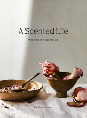 A Scented Life: Wellbeing and Essential Oils - Pat Princi-jones