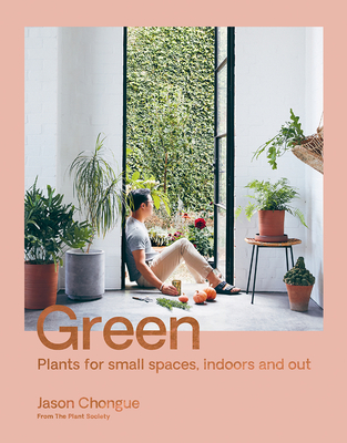 Green: Plants for Small Spaces, Indoors and Out - Jason Chongue