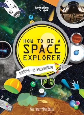 How to Be a Space Explorer: Your Out-Of-This-World Adventure - Lonely Planet Kids