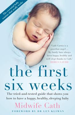 The First Six Weeks: The Tried-And-Tested Guide That Shows You How to Have a Happy, Healthy Sleeping Baby - Midwife Cath