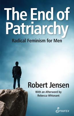 The End of Patriarchy: Radical Feminism for Men - Robert Jensen