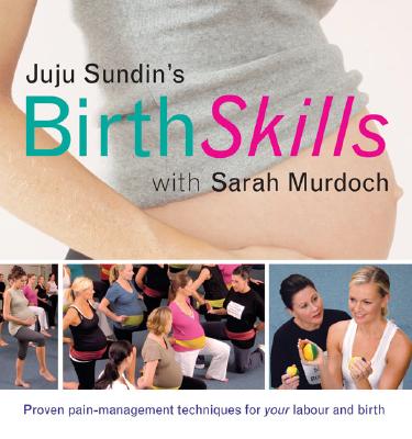 Juju Sundin's Birth Skills: Proven Pain-Management Techniques for Your Labour and Birth - Juju Sundin