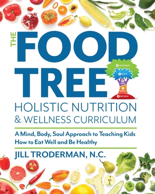 The Food Tree Holistic Nutrition and Wellness Curriculum: A Mind, Body, Soul Approach to Teaching Kids How to Eat Well and Be Healthy - Jill S. Troderman