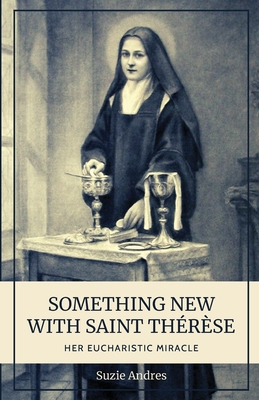 Something New with St. Th�r�se: Her Eucharistic Miracle - Suzie Andres