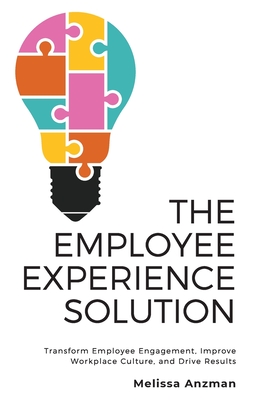 The Employee Experience Solution: Transform Employee Engagement, Improve Workplace Culture, and Drive Results - Melissa Anzman