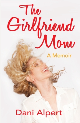 The Girlfriend Mom: A Memoir - Dani Alpert