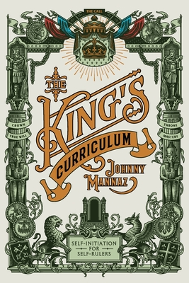 The King's Curriculum: Self-Initiation for Self-Rulers - Johnny Mannaz
