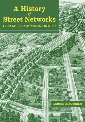 A History of Street Networks: from Grids to Sprawl and Beyond - Laurence Aurbach