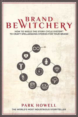 Brand Bewitchery: How to Wield the Story Cycle System to Craft Spellbinding Stories for Your Brand - Park Louis Howell