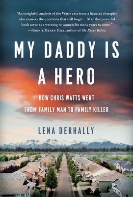 My Daddy is a Hero: How Chris Watts Went from Family Man to Family Killer - Lena Derhally