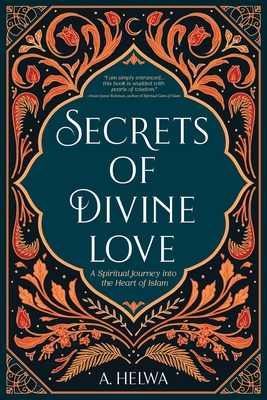 Secrets of Divine Love: A Spiritual Journey into the Heart of Islam - A. Helwa