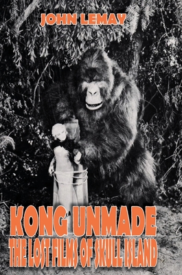Kong Unmade: The Lost Films of Skull Island - John Lemay