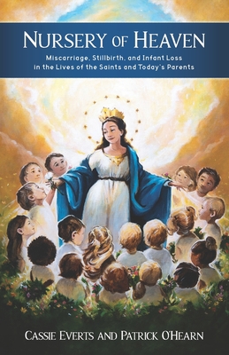 Nursery of Heaven: Miscarriage, Stillbirth, and Infant Loss In the Lives of the Saints and Today's Parents - Cassie Everts