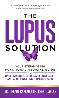 The Lupus Solution: Your Step-By-Step Functional Medicine Guide to Understanding Lupus, Avoiding Flares and Achieving Long-Term Remission - Tiffany Caplan