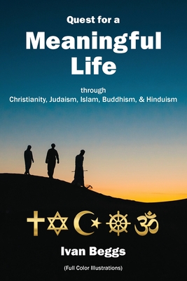 Quest for a Meaningful Life: through Christianity, Judaism, Islam, Buddhism, and Hinduism - Ivan Beggs