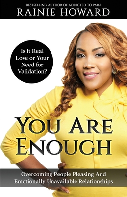 You Are Enough: Is It Love or Your Need for Validation Overcoming People Pleasing And Emotionally Unavailable Relationships - Rainie Howard