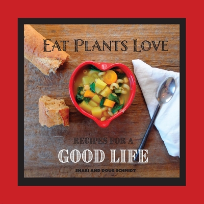 Eat Plants Love: Recipes for a Good Life - Doug Schmidt