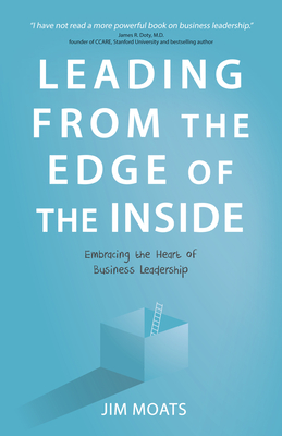 Leading from the Edge of the Inside: Embracing the Heart of Business Leadership - Jim Moats