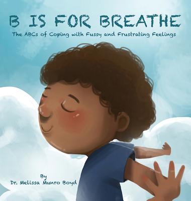 B is for Breathe: The ABCs of Coping with Fussy and Frustrating Feelings - Boyd Munro Melissa