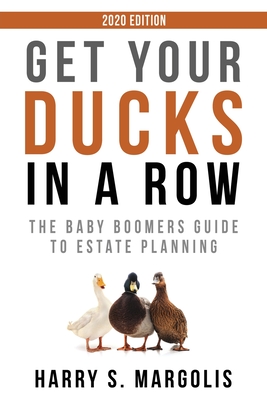 Get Your Ducks in a Row: The Baby Boomers Guide to Estate Planning - 2020 EDITION - Harry S. Margolis
