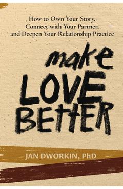 Coperta cărții 'Make Love Better: How to Own Your Story, Connect with Your Partner, and Deepen Your Relationship Practice - Jan Dworkin'