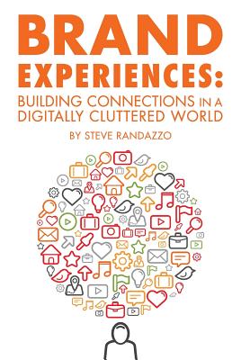 Brand Experiences: Building Connections in a Digitally Cluttered World - Steve Randazzo